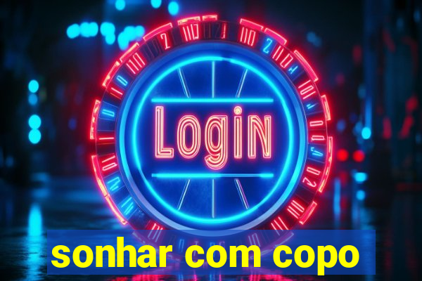 sonhar com copo